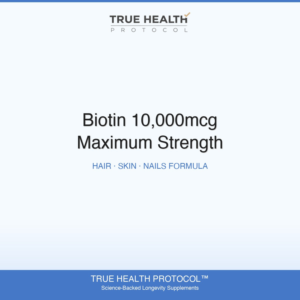 True Health Protocol - Biotin 10,000mcg Maximum Strength | Hair, Skin & Nails Formula
